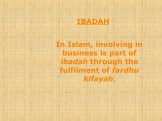IBADAH
In Islam, involving in
business is part of
ibadah through the
fulfilment of fardhu
kifayah.
 