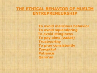 THE ETHICAL BEHAVIOR OF MUSLIM
ENTREPRENEURSHIP
To avoid malicious behavior
To avoid squandering
To avoid stinginess
To pay alms (zakat)
Trustworthy
To pray consistently
Tawakkal
Patience
Qana’ah
 
