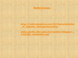 References:
http://wiki.answers.com/Q/Characteristics
_of_Islamic_Entrepreneurship
www.perlis.uitm.edu.my/medec/images/...
/ent300_module01.ppt
 