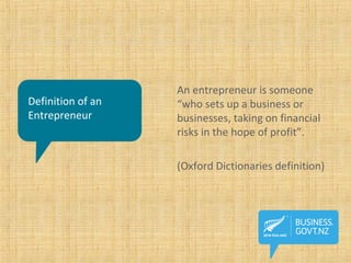Definition of an
Entrepreneur
An entrepreneur is someone
“who sets up a business or
businesses, taking on financial
risks in the hope of profit”.
(Oxford Dictionaries definition)
 
