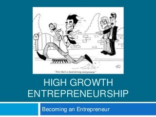 HIGH GROWTH
ENTREPRENEURSHIP
Becoming an Entrepreneur
 