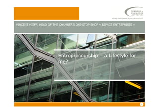 Entrepreneurship – a Lifestyle for
VINCENT HIEFF, HEAD OF THE CHAMBER’S ONE-STOP-SHOP « ESPACE ENTREPRISES »
11
Entrepreneurship – a Lifestyle for
me?
 
