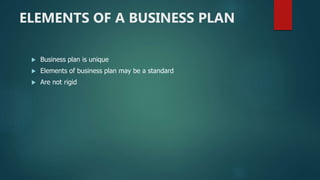 ELEMENTS OF A BUSINESS PLAN
 Business plan is unique
 Elements of business plan may be a standard
 Are not rigid
 