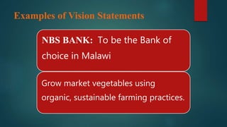 Examples of Vision Statements
NBS BANK: To be the Bank of
choice in Malawi
Grow market vegetables using
organic, sustainable farming practices.
 