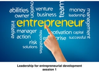 Leadership for entrepreneurial development!
session 1
 