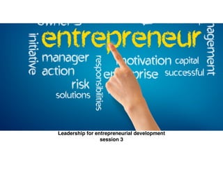 Leadership for entrepreneurial development!
session 3
 