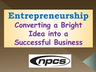 Entrepreneurship
Converting a Bright
Idea into a
Successful Business
 