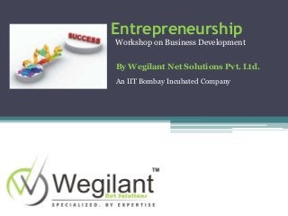 Entrepreneurship
Workshop on Business Development
By Wegilant Net Solutions Pvt. Ltd.
An IIT Bombay Incubated Company
 