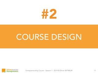 Entrepreneurship Course – Session 1 - 2014 © Olivier WITMEUR
COURSE DESIGN
11
#2
 