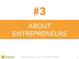 Entrepreneurship Course – Session 1 - 2014 © Olivier WITMEUR
ABOUT
ENTREPRENEURS
15
#3
 