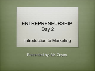 ENTREPRENEURSHIP
      Day 2

Introduction to Marketing


 Presented by: Mr. Zayas
 