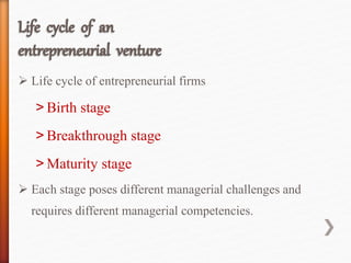  Life cycle of entrepreneurial firms
˃ Birth stage
˃ Breakthrough stage
˃ Maturity stage
 Each stage poses different managerial challenges and
requires different managerial competencies.
 