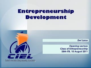 Entrepreneurship
  Development



                           Dwi Larso

                     Opening Lecture
            Class of Entrepreneurship
             SBM-ITB, 10 August 2011
 