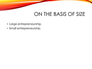 ON THE BASIS OF SIZE
• Large entrepreneurship.
• Small entrepreneurship.
 
