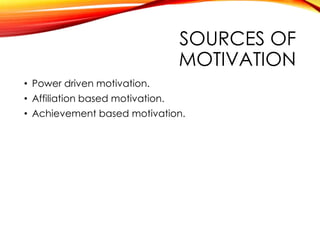 SOURCES OF
MOTIVATION
• Power driven motivation.
• Affiliation based motivation.
• Achievement based motivation.
 