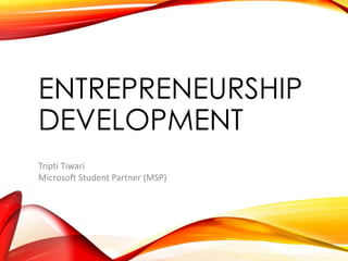 ENTREPRENEURSHIP
DEVELOPMENT
Tripti Tiwari
Microsoft Student Partner (MSP)
 