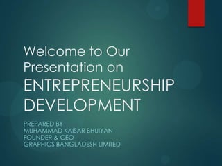 Welcome to Our
Presentation on

ENTREPRENEURSHIP
DEVELOPMENT
PREPARED BY
MUHAMMAD KAISAR BHUIYAN
FOUNDER & CEO
GRAPHICS BANGLADESH LIMITED

 