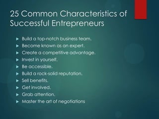 25 Common Characteristics of
Successful Entrepreneurs


Build a top-notch business team.



Become known as an expert.

...
