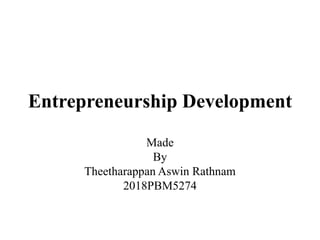 Entrepreneurship Development
Made
By
Theetharappan Aswin Rathnam
2018PBM5274
 