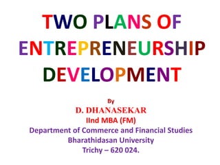 TWO PLANS OF
ENTREPRENEURSHIP
DEVELOPMENT
By
D. DHANASEKAR
IInd MBA (FM)
Department of Commerce and Financial Studies
Bharathidasan University
Trichy – 620 024.
 