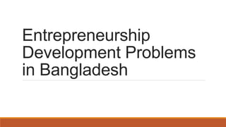 Entrepreneurship
Development Problems
in Bangladesh
 