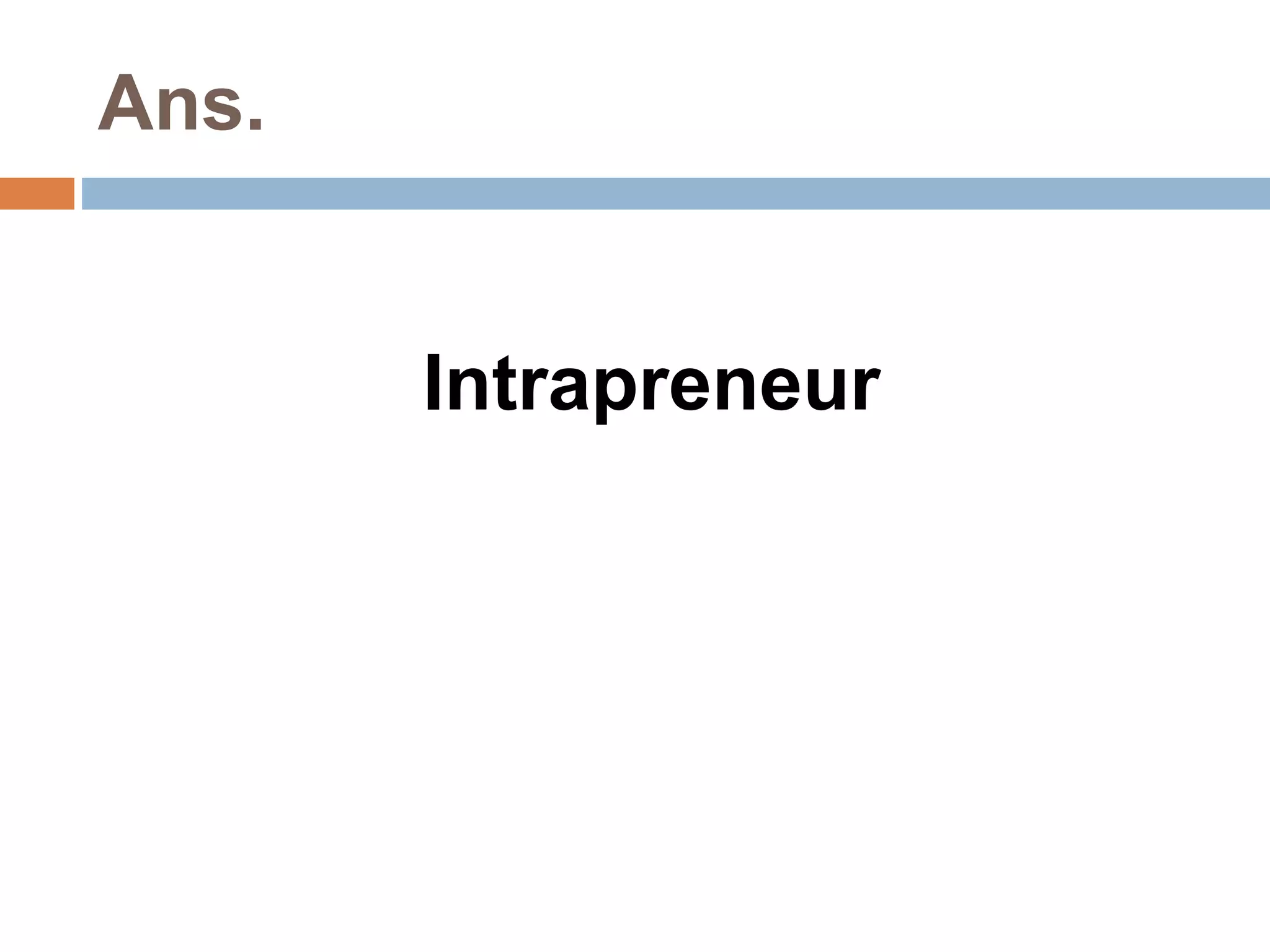 Ans. 
Intrapreneur 
 