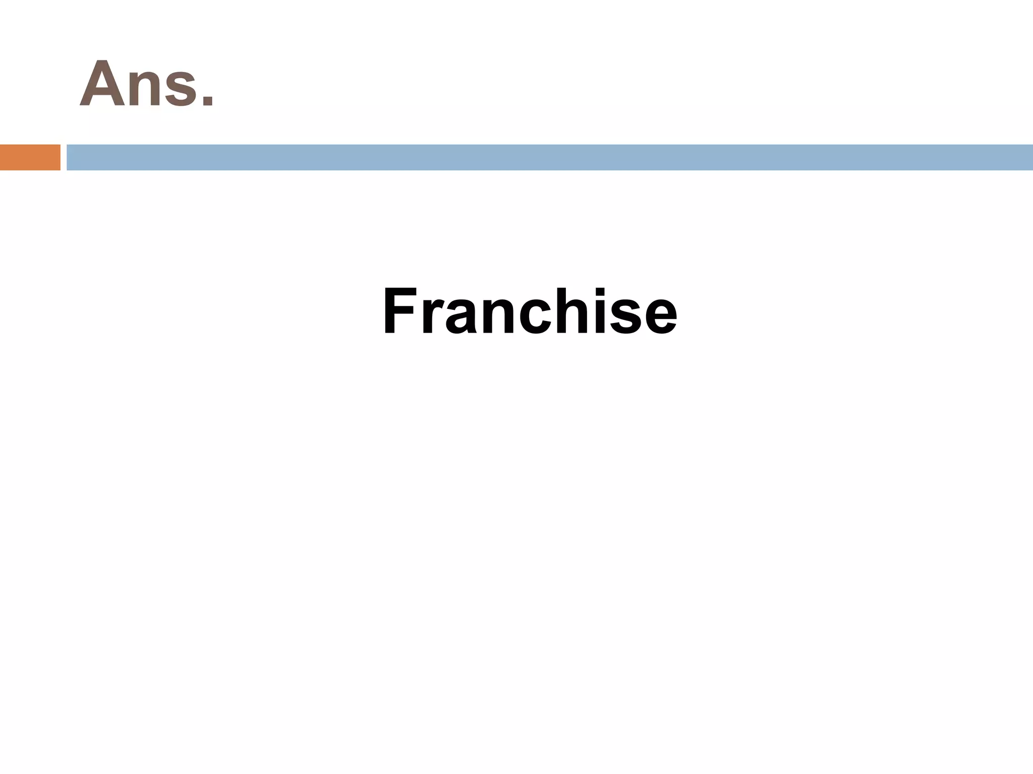 Ans. 
Franchise 
 