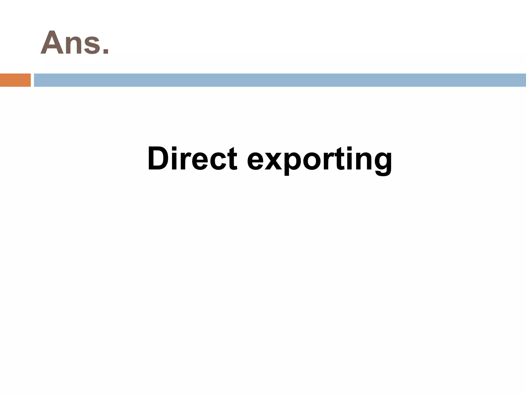 Ans. 
Direct exporting 
 