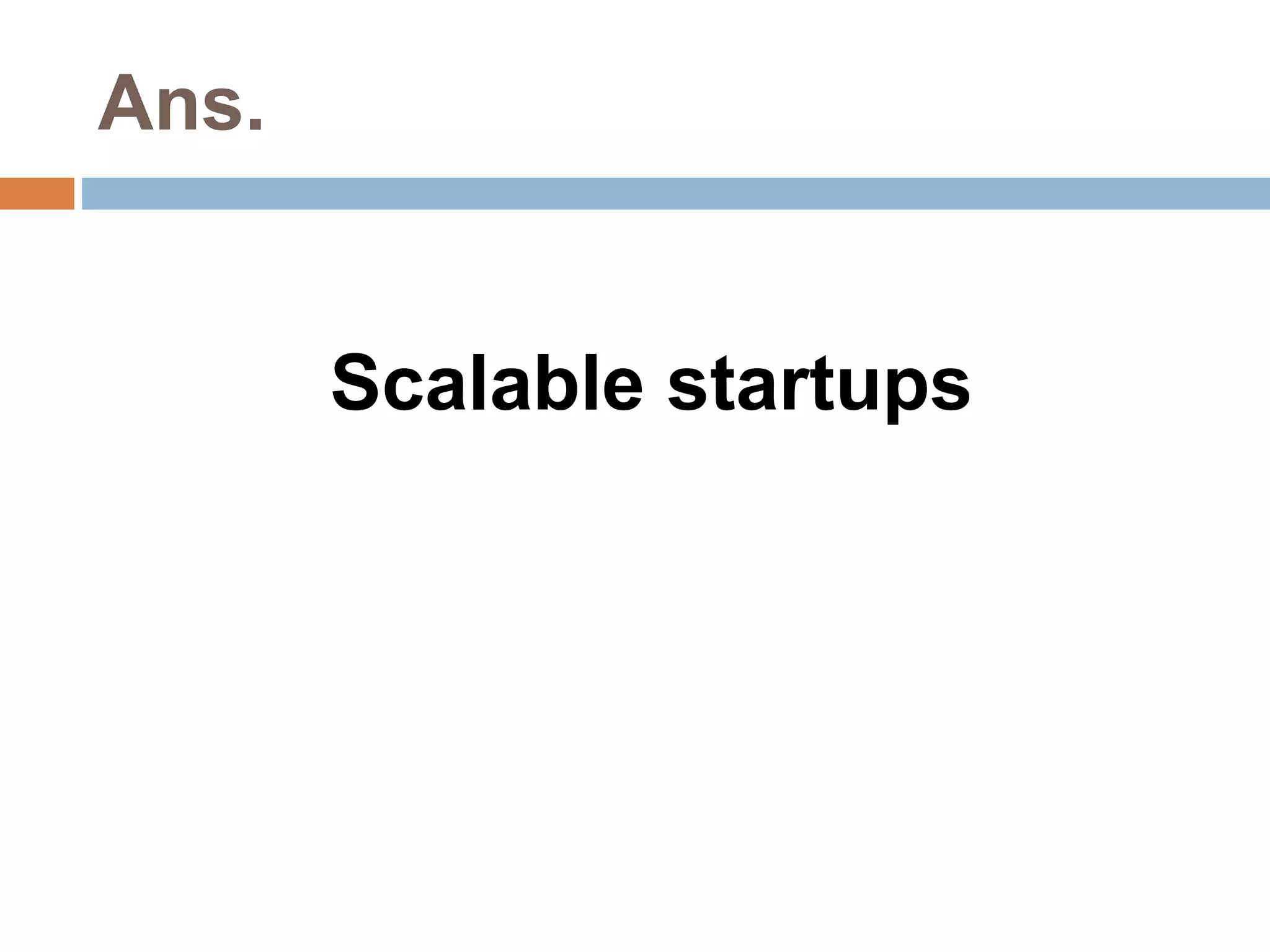 Ans. 
Scalable startups 
 