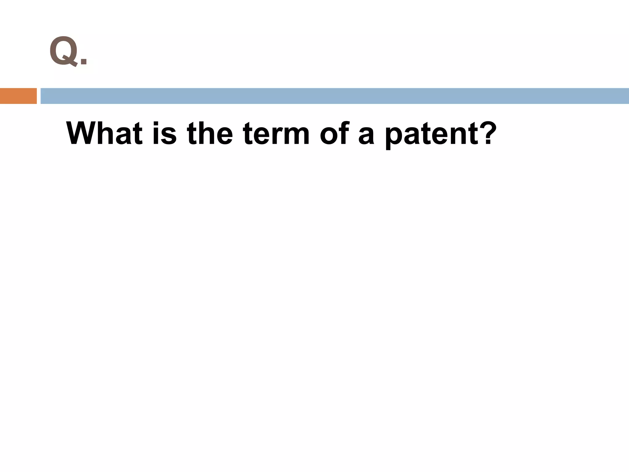 Q. 
What is the term of a patent? 
 