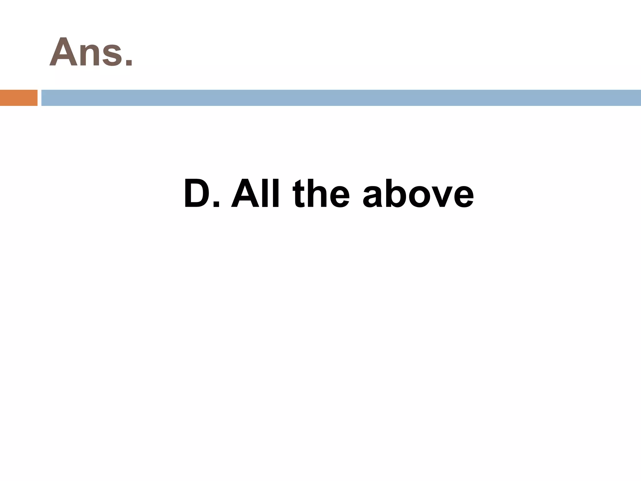 Ans. 
D. All the above 
 