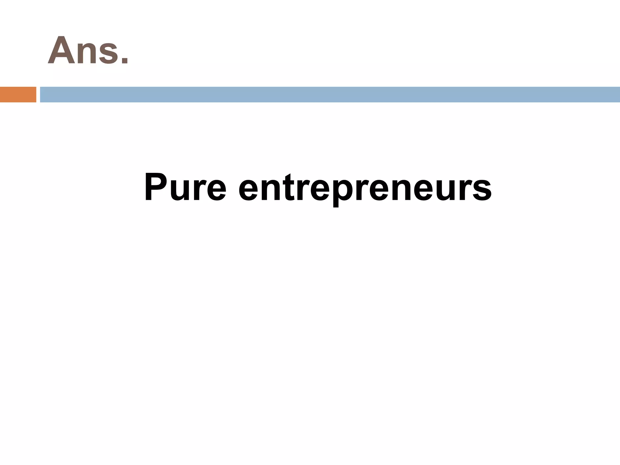 Ans. 
Pure entrepreneurs 
 