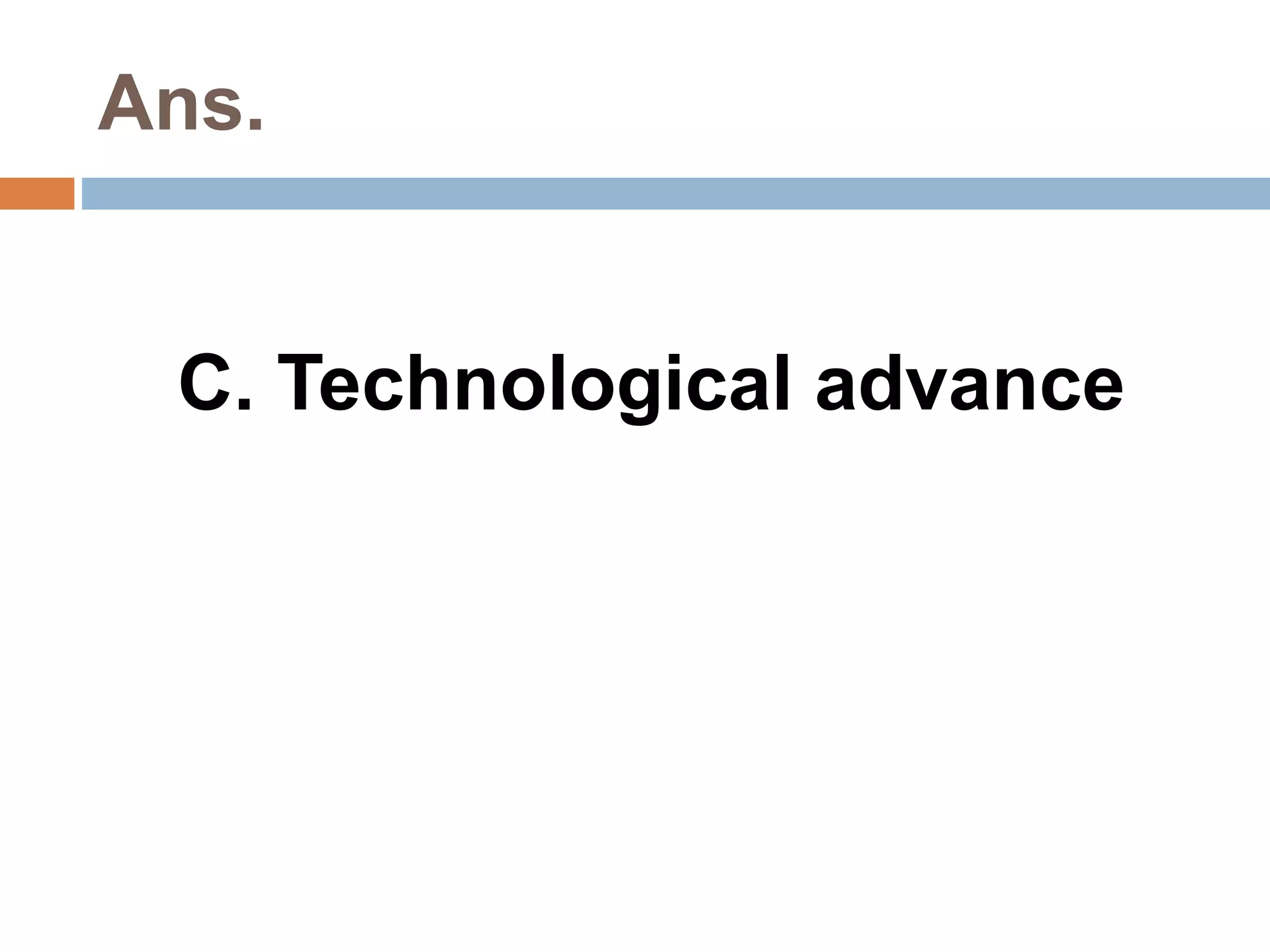 Ans. 
C. Technological advance 
 