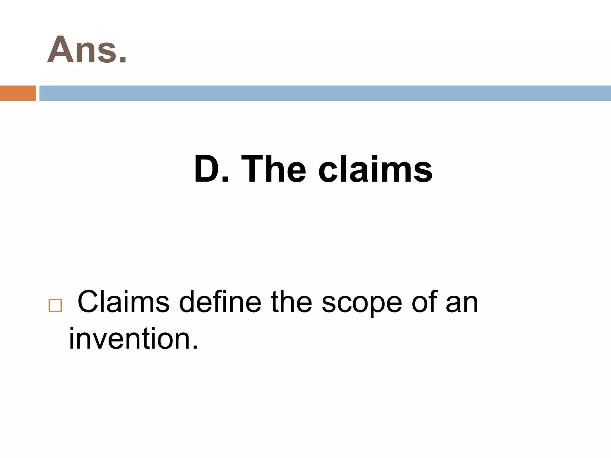 Ans. 
D. The claims 
 Claims define the scope of an 
invention. 
 