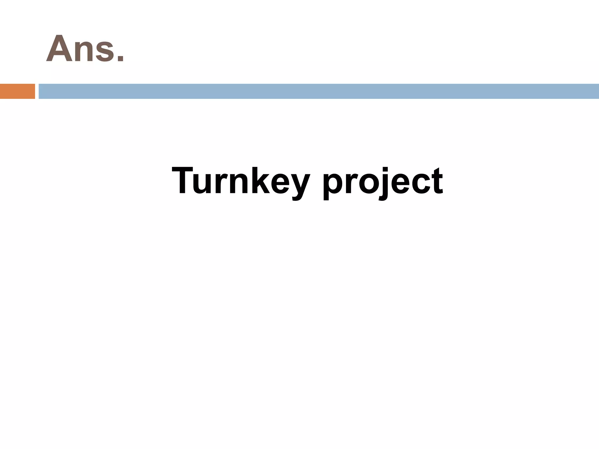 Ans. 
Turnkey project 
 