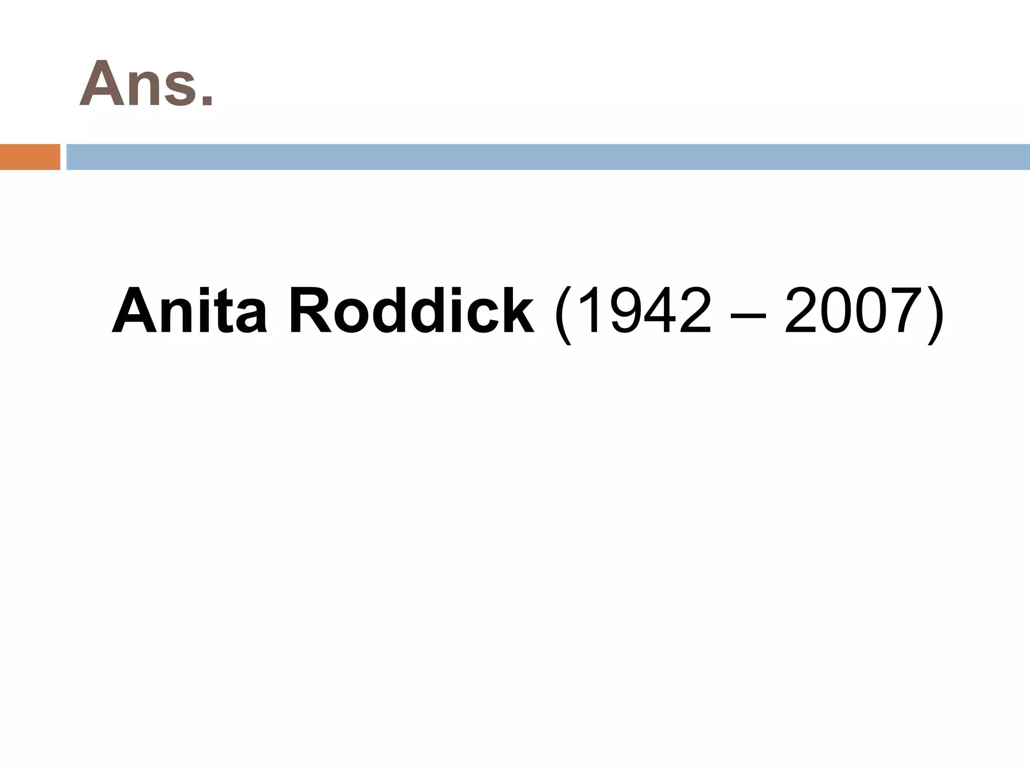 Ans. 
Anita Roddick (1942 – 2007) 
 