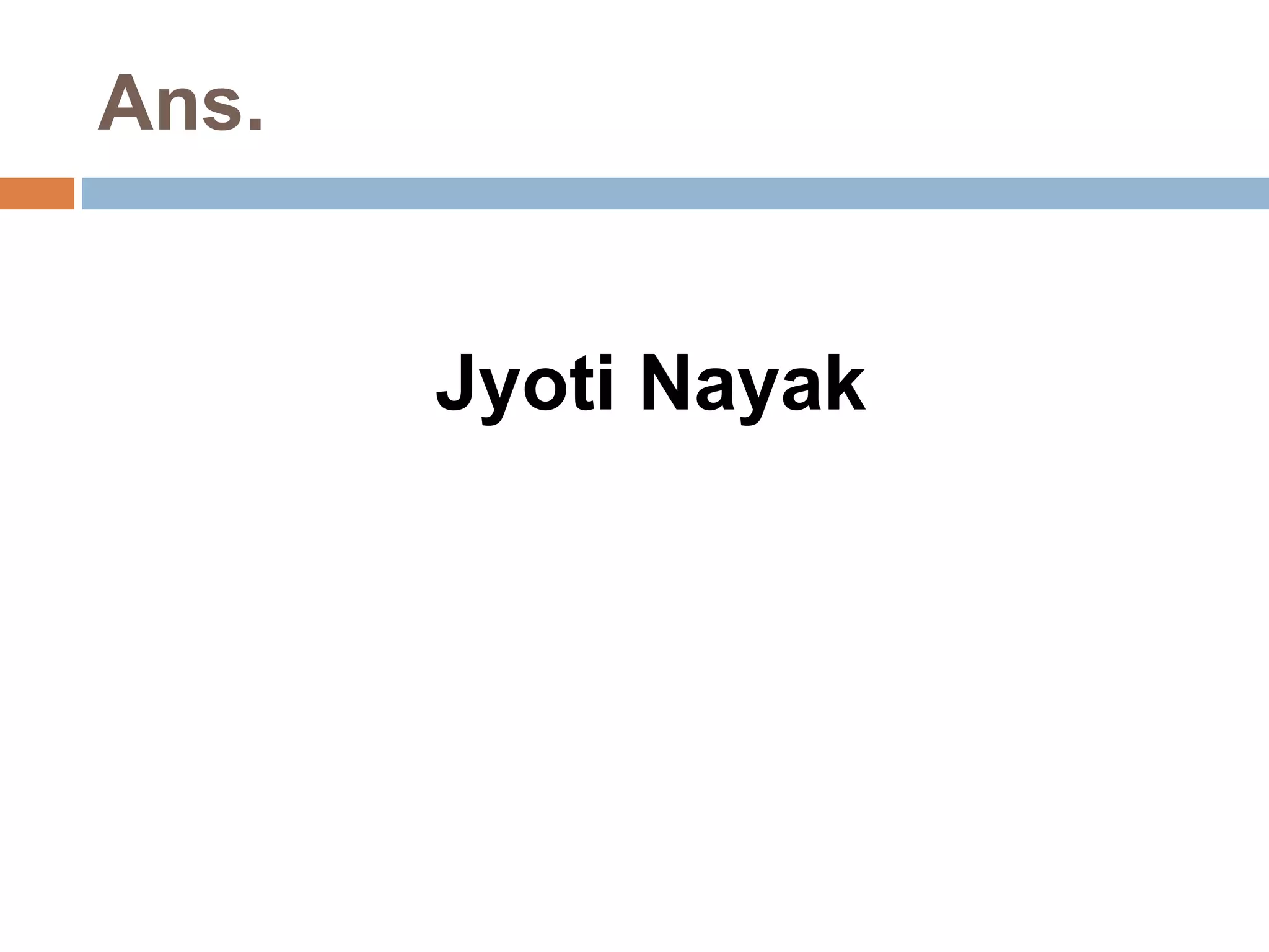 Ans. 
Jyoti Nayak 
 