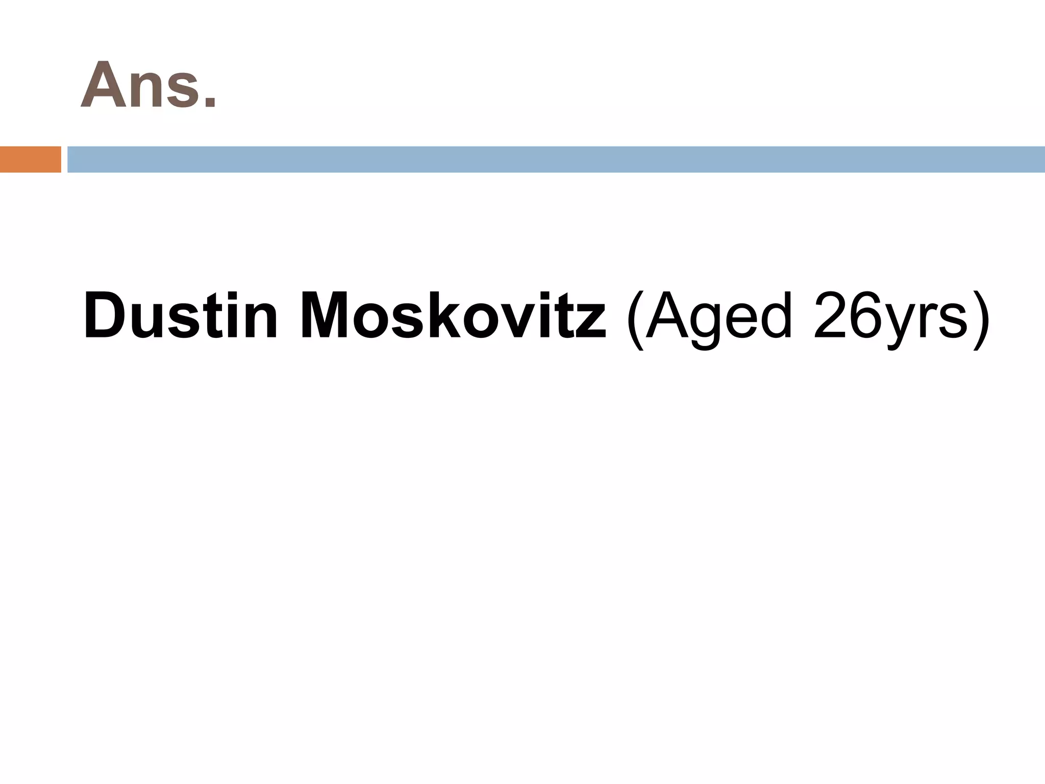 Ans. 
Dustin Moskovitz (Aged 26yrs) 
 