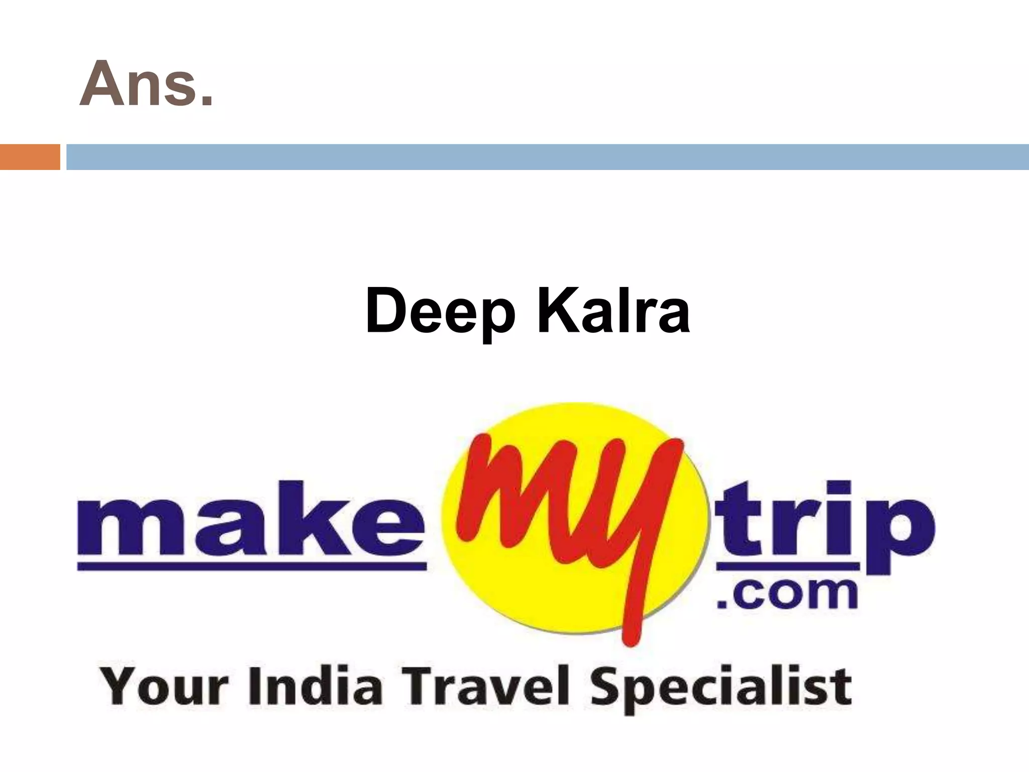Ans. 
Deep Kalra 
Founder, CEO of: 
 
