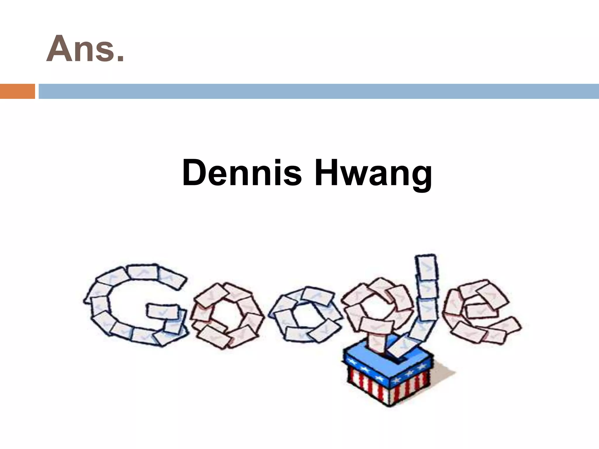 Ans. 
Dennis Hwang 
 