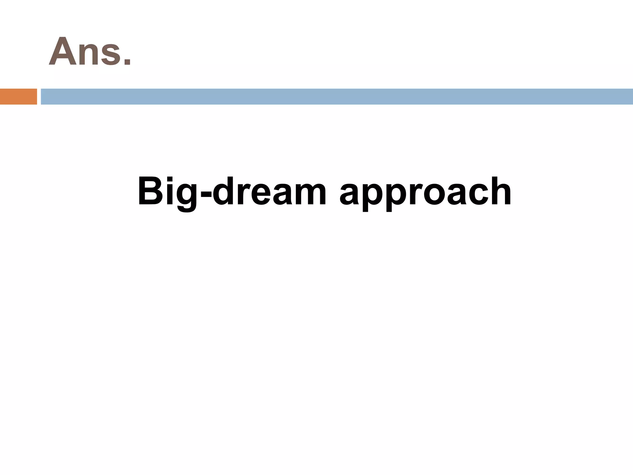 Ans. 
Big-dream approach 
 