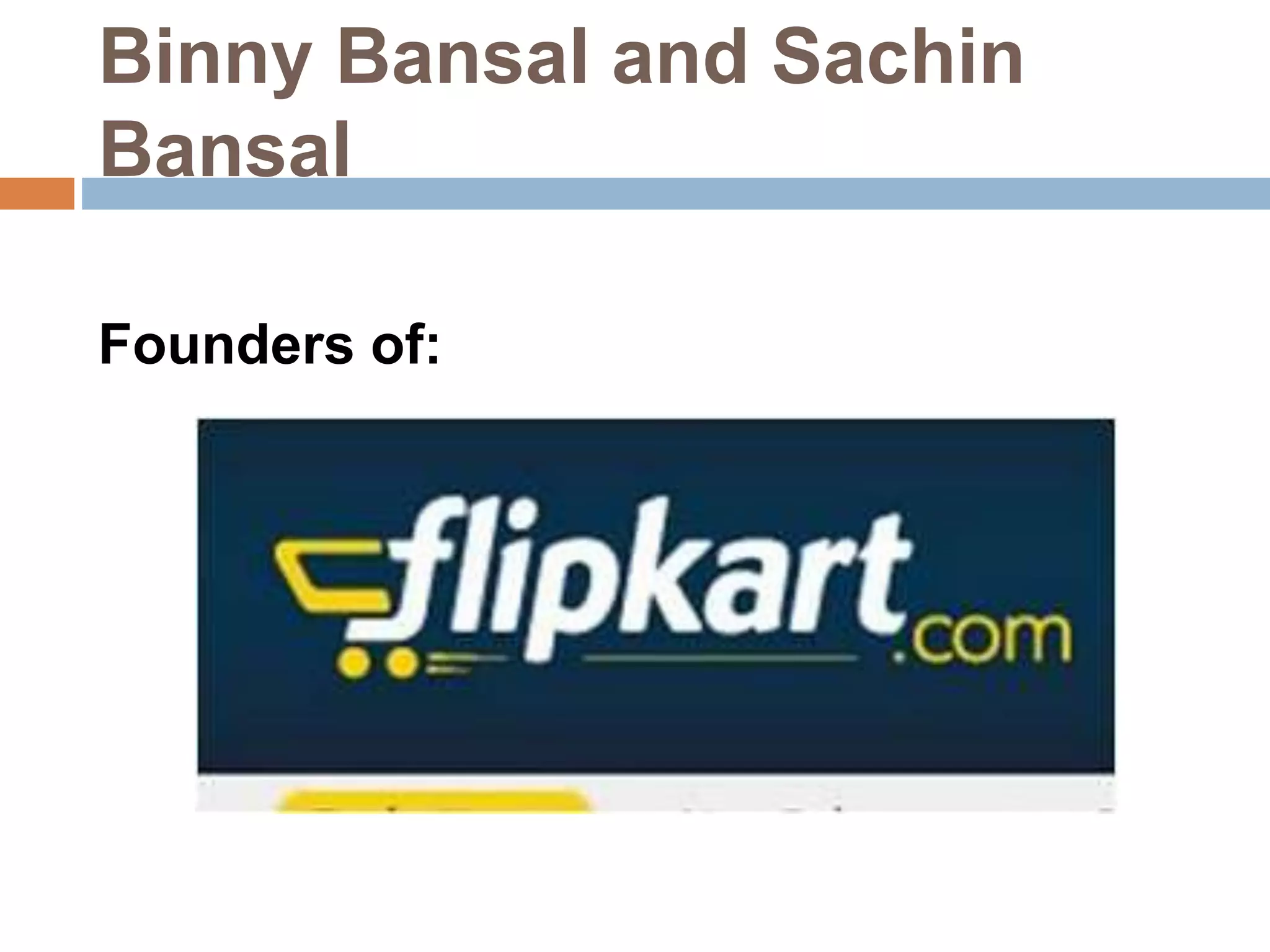 Binny Bansal and Sachin 
Bansal 
Founders of: 
 