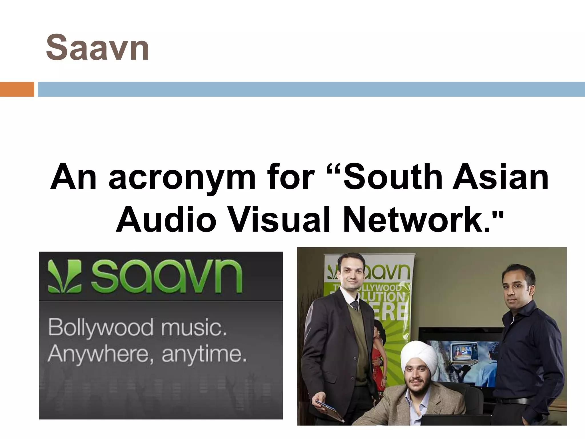 Saavn 
An acronym for “South Asian 
Audio Visual Network." 
 