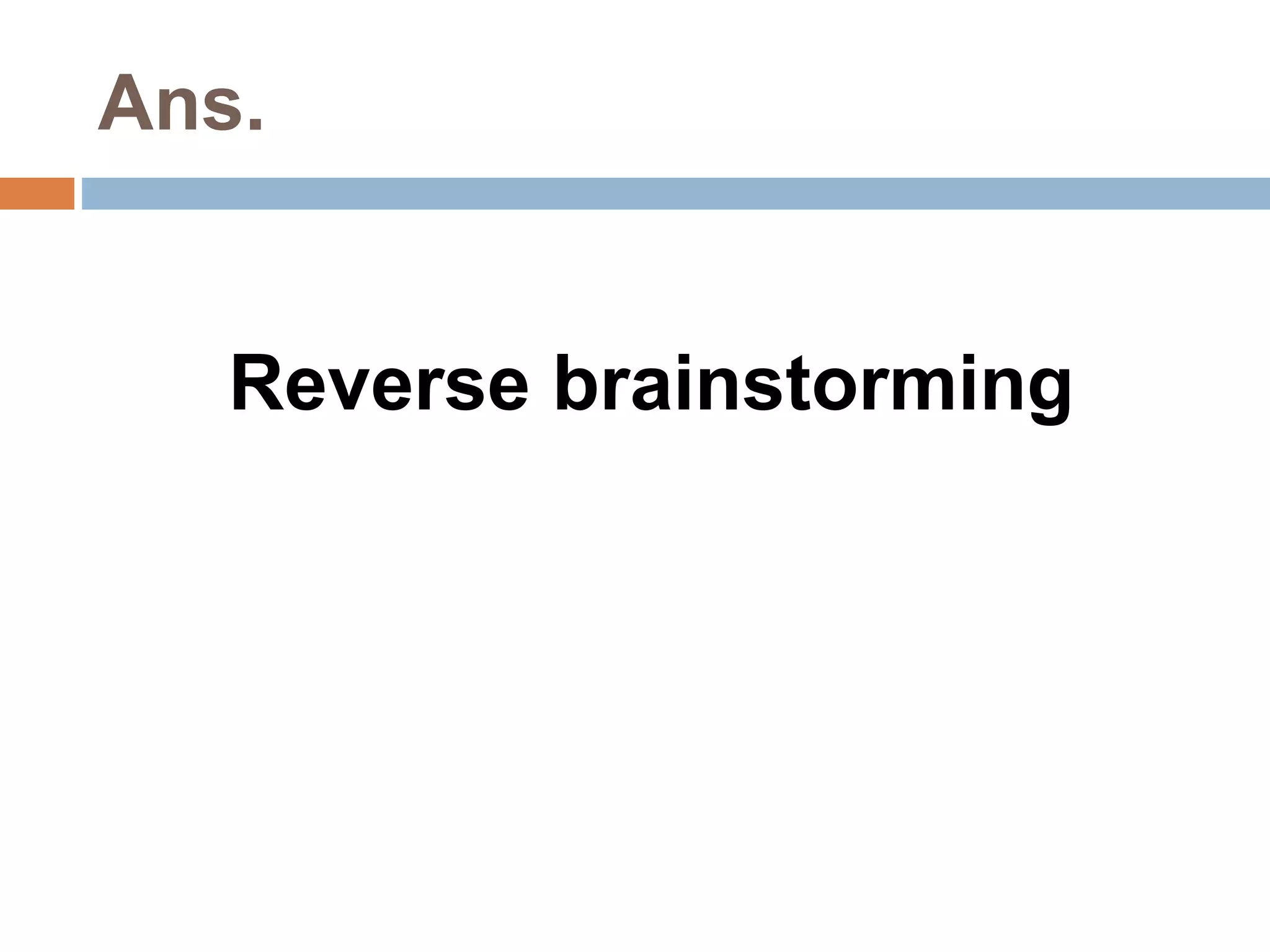 Ans. 
Reverse brainstorming 
 