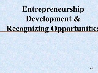 Entrepreneurship
Development &
Recognizing Opportunities
2-1
 