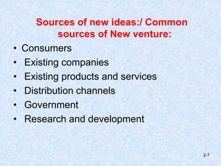 Sources of new ideas:/ Common
sources of New venture:
• Consumers
• Existing companies
• Existing products and services
• Distribution channels
• Government
• Research and development
2-7
 