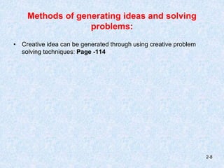Methods of generating ideas and solving
problems:
• Creative idea can be generated through using creative problem
solving techniques: Page -114
2-8
 