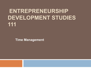 ENTREPRENEURSHIP
DEVELOPMENT STUDIES
111
Time Management
 