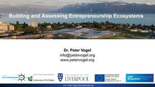 Building and Assessing Entrepreneurship Ecosystems
Dr. Peter Vogel
info@petervogel.org
www.petervogel.org
© Dr. Peter Vogel (www.petervogel.org)
 