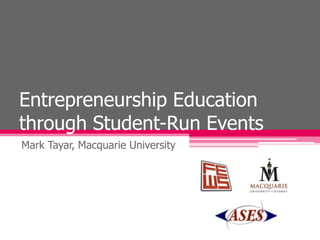 Entrepreneurship Education through Student-Run Events Mark Tayar, Macquarie University 